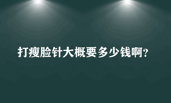 打瘦脸针大概要多少钱啊？