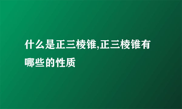 什么是正三棱锥,正三棱锥有哪些的性质