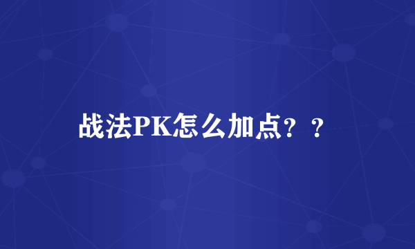 战法PK怎么加点？？