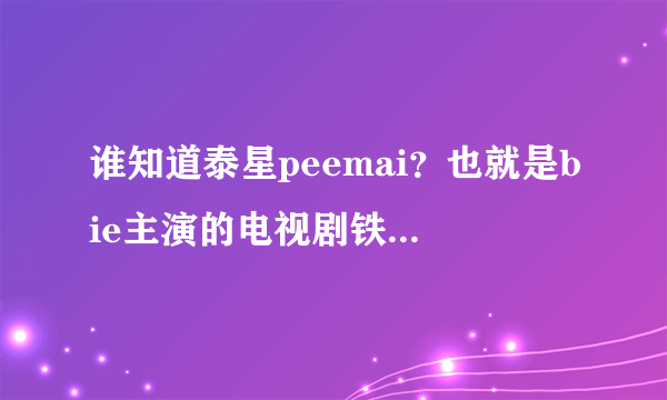 谁知道泰星peemai？也就是bie主演的电视剧铁石心肠的女二，我好喜欢她~