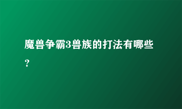 魔兽争霸3兽族的打法有哪些？