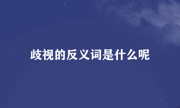 歧视的反义词是什么呢