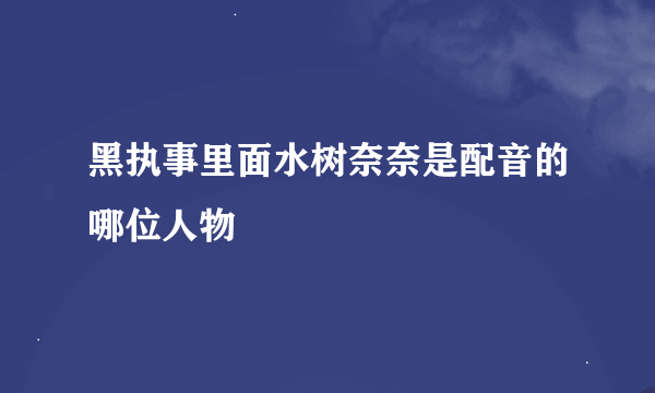 黑执事里面水树奈奈是配音的哪位人物