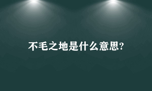 不毛之地是什么意思?