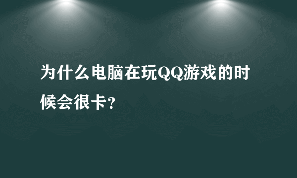 为什么电脑在玩QQ游戏的时候会很卡？