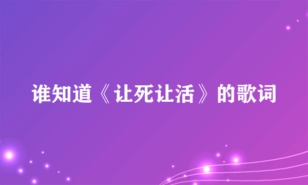 谁知道《让死让活》的歌词