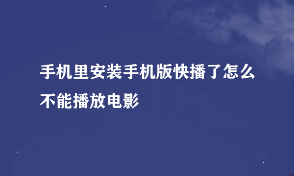 手机里安装手机版快播了怎么不能播放电影