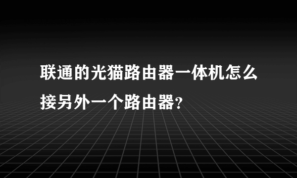 联通的光猫路由器一体机怎么接另外一个路由器？