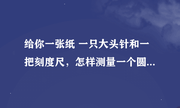 给你一张纸 一只大头针和一把刻度尺，怎样测量一个圆柱体的周长