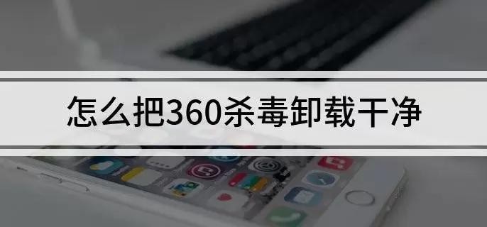 如何将360杀毒 彻底卸载干净