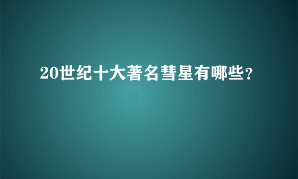 20世纪十大著名彗星有哪些？