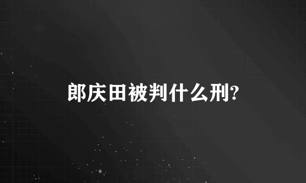 郎庆田被判什么刑?