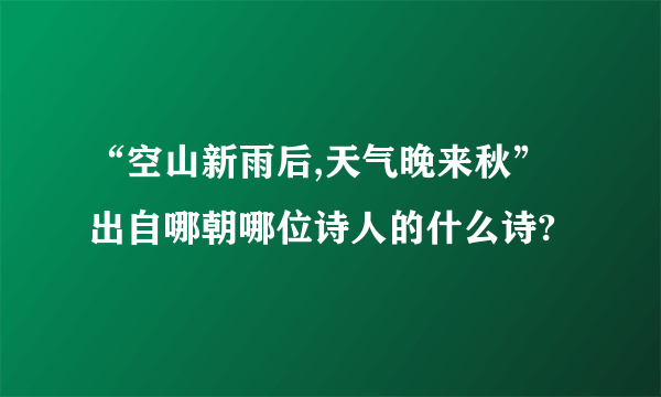 “空山新雨后,天气晚来秋”出自哪朝哪位诗人的什么诗?