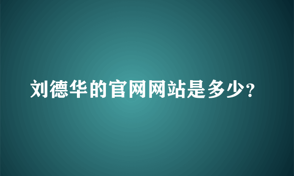 刘德华的官网网站是多少？