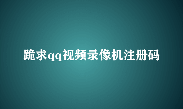 跪求qq视频录像机注册码