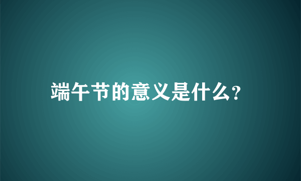 端午节的意义是什么？