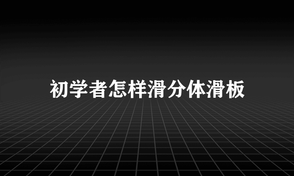 初学者怎样滑分体滑板