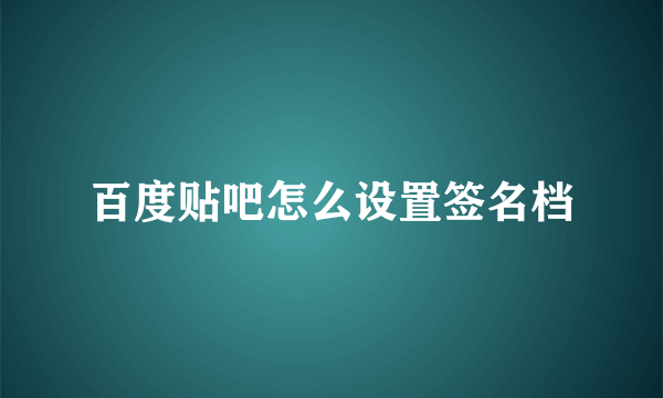 百度贴吧怎么设置签名档