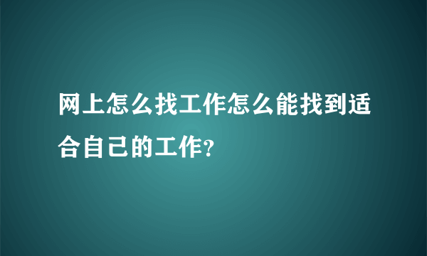 网上怎么找工作怎么能找到适合自己的工作？