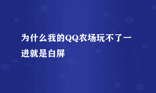 为什么我的QQ农场玩不了一进就是白屏