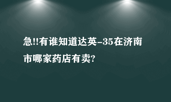 急!!有谁知道达英-35在济南市哪家药店有卖?