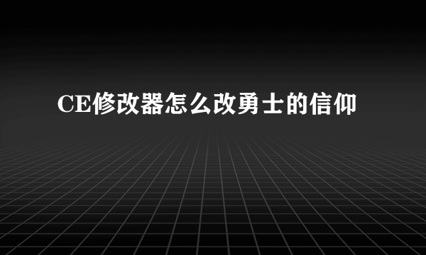 CE修改器怎么改勇士的信仰