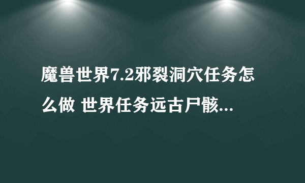 魔兽世界7.2邪裂洞穴任务怎么做 世界任务远古尸骸怎么完成