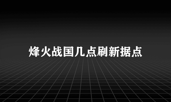 烽火战国几点刷新据点