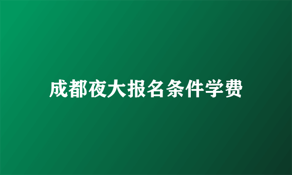 成都夜大报名条件学费