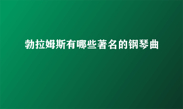 勃拉姆斯有哪些著名的钢琴曲