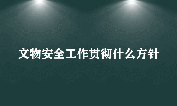 文物安全工作贯彻什么方针