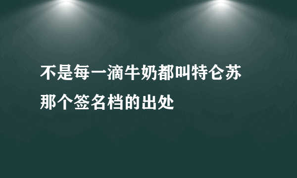 不是每一滴牛奶都叫特仑苏 那个签名档的出处