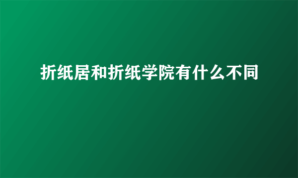 折纸居和折纸学院有什么不同