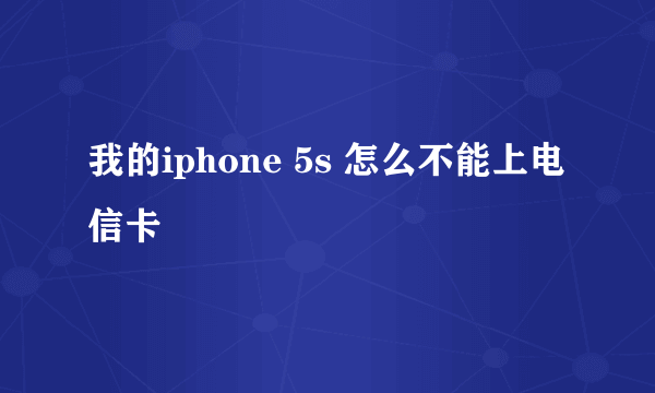 我的iphone 5s 怎么不能上电信卡