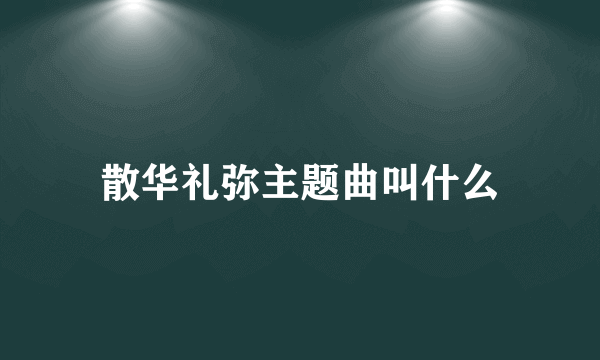 散华礼弥主题曲叫什么