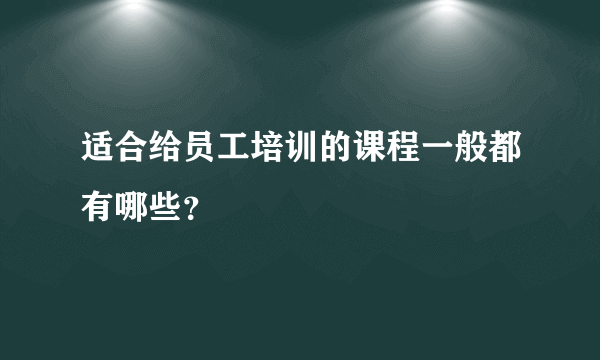 适合给员工培训的课程一般都有哪些？