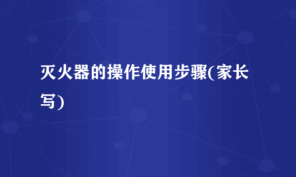 灭火器的操作使用步骤(家长写)