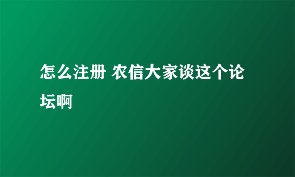 怎么注册 农信大家谈这个论坛啊