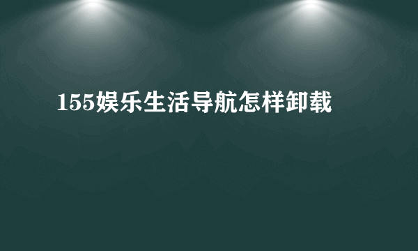 155娱乐生活导航怎样卸载