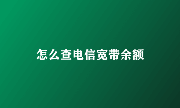 怎么查电信宽带余额