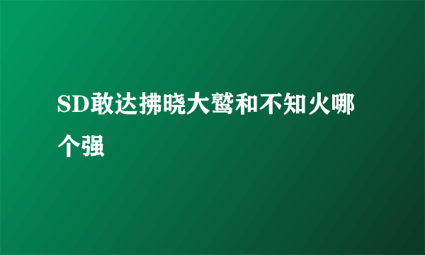 SD敢达拂晓大鹫和不知火哪个强