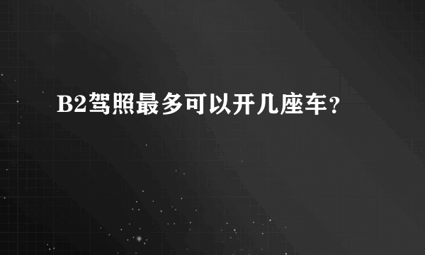 B2驾照最多可以开几座车？