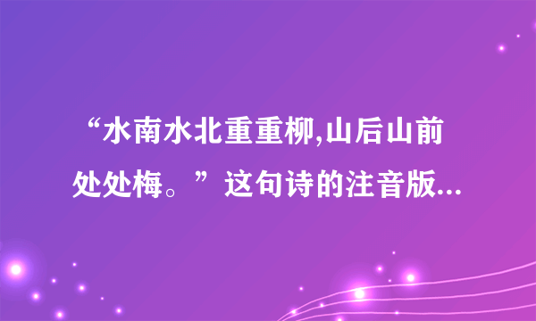 “水南水北重重柳,山后山前处处梅。”这句诗的注音版的完整诗篇是什么？