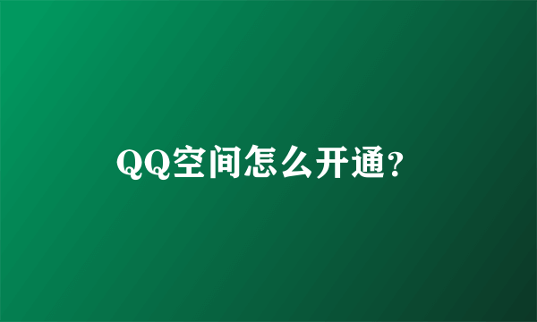 QQ空间怎么开通？