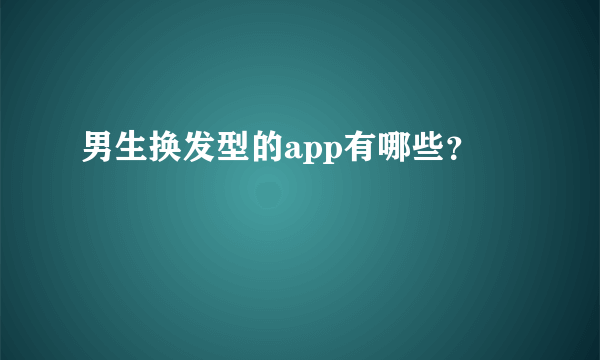 男生换发型的app有哪些？