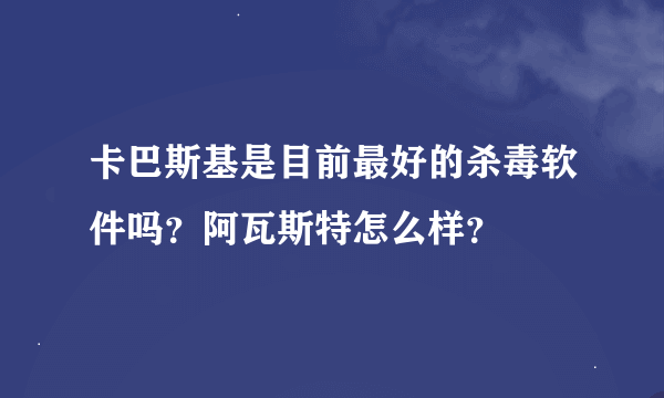 卡巴斯基是目前最好的杀毒软件吗？阿瓦斯特怎么样？