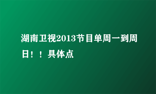 湖南卫视2013节目单周一到周日！！具体点