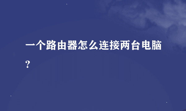 一个路由器怎么连接两台电脑？