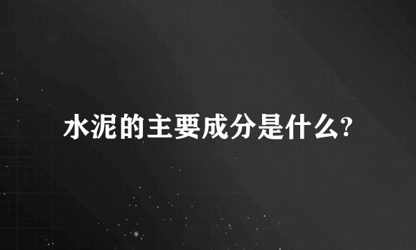 水泥的主要成分是什么?