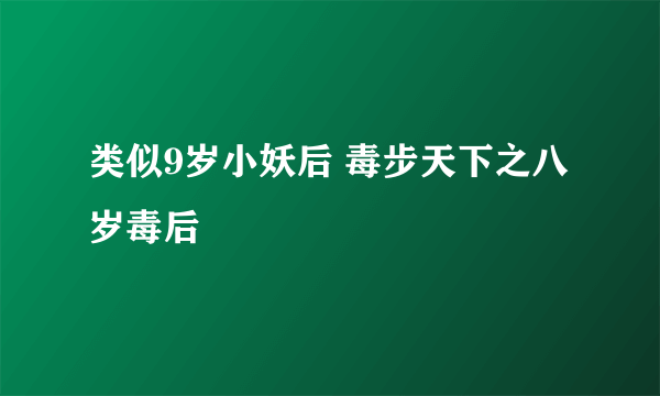 类似9岁小妖后 毒步天下之八岁毒后